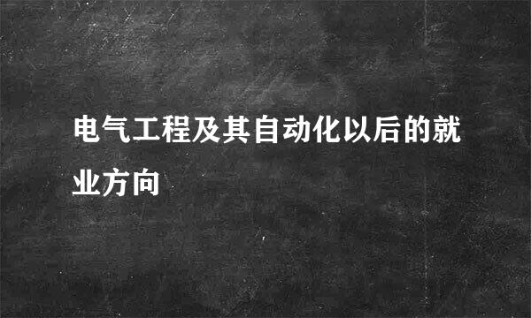 电气工程及其自动化以后的就业方向