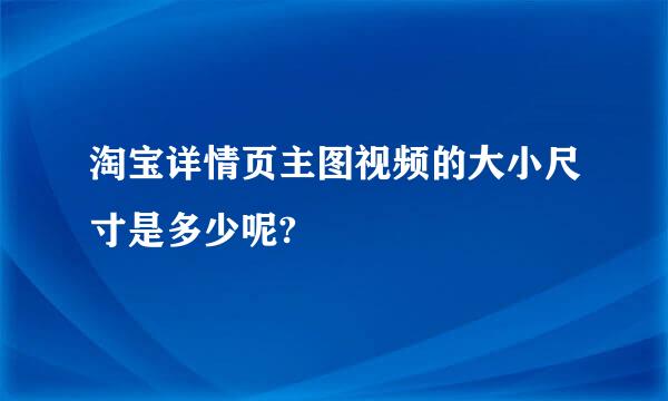 淘宝详情页主图视频的大小尺寸是多少呢?