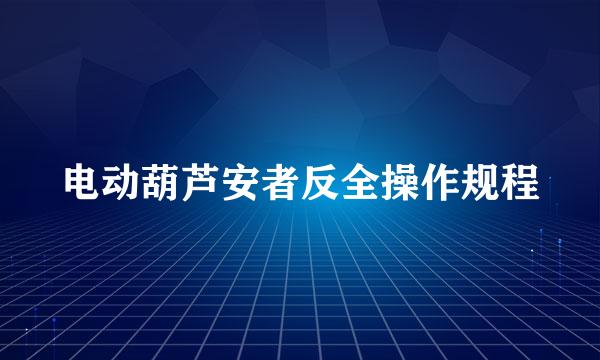 电动葫芦安者反全操作规程