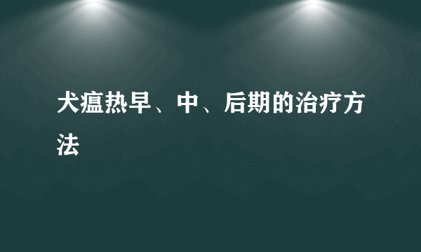 犬瘟热早、中、后期的治疗方法