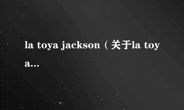 la toya jackson（关于la toya jackson的简介）