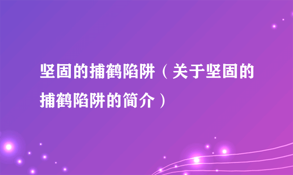 坚固的捕鹤陷阱（关于坚固的捕鹤陷阱的简介）