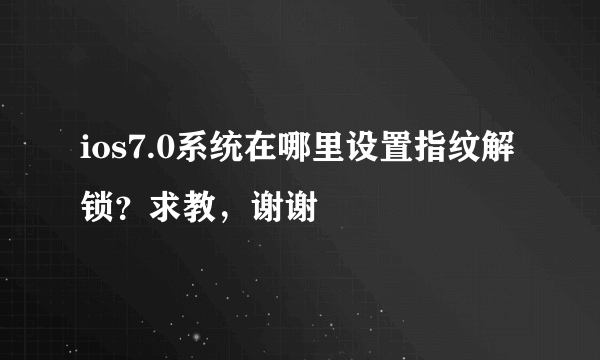 ios7.0系统在哪里设置指纹解锁？求教，谢谢