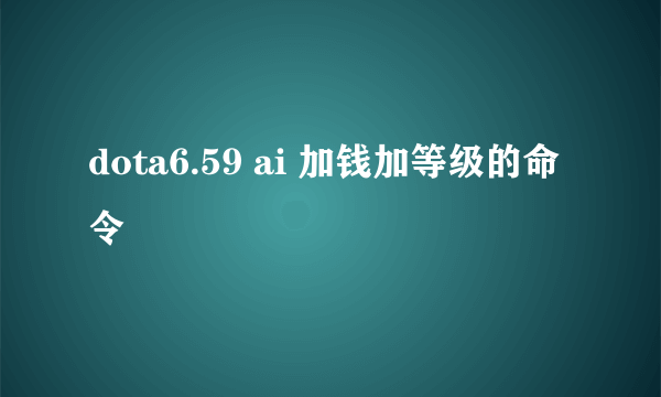 dota6.59 ai 加钱加等级的命令