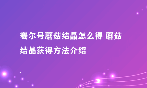 赛尔号蘑菇结晶怎么得 蘑菇结晶获得方法介绍