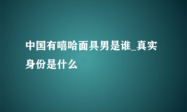 中国有嘻哈面具男是谁_真实身份是什么