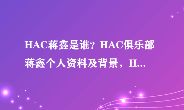 HAC蒋鑫是谁？HAC俱乐部蒋鑫个人资料及背景，HAC蒋鑫有多少辆跑