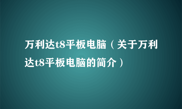 万利达t8平板电脑（关于万利达t8平板电脑的简介）