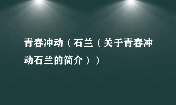 青春冲动（石兰（关于青春冲动石兰的简介））