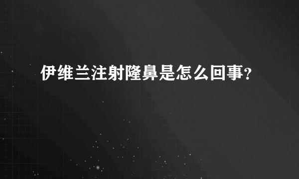 伊维兰注射隆鼻是怎么回事？