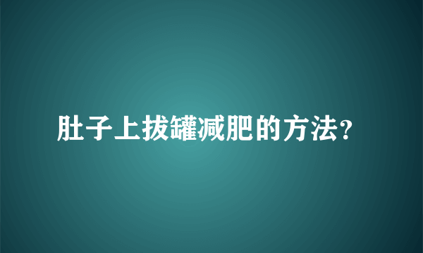 肚子上拔罐减肥的方法？