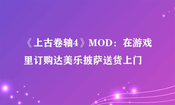 《上古卷轴4》MOD：在游戏里订购达美乐披萨送货上门