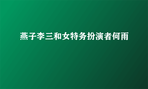 燕子李三和女特务扮演者何雨