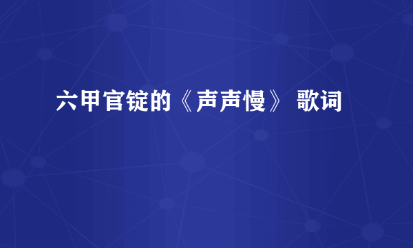 六甲官锭的《声声慢》 歌词