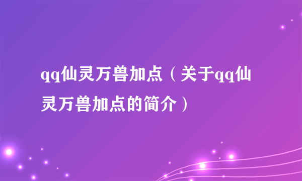 qq仙灵万兽加点（关于qq仙灵万兽加点的简介）