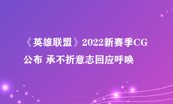 《英雄联盟》2022新赛季CG公布 承不折意志回应呼唤