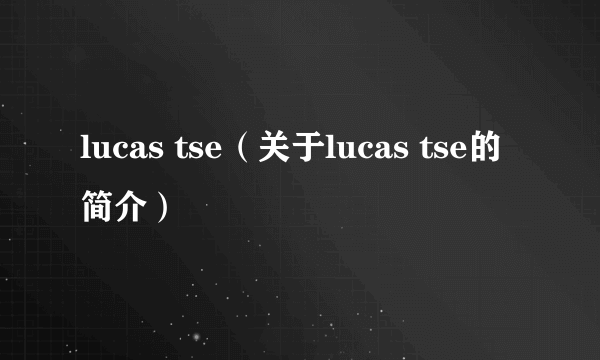 lucas tse（关于lucas tse的简介）