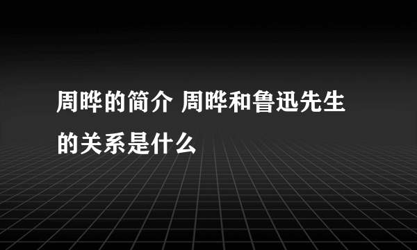 周晔的简介 周晔和鲁迅先生的关系是什么