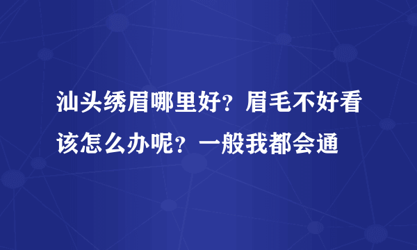 汕头绣眉哪里好？眉毛不好看该怎么办呢？一般我都会通