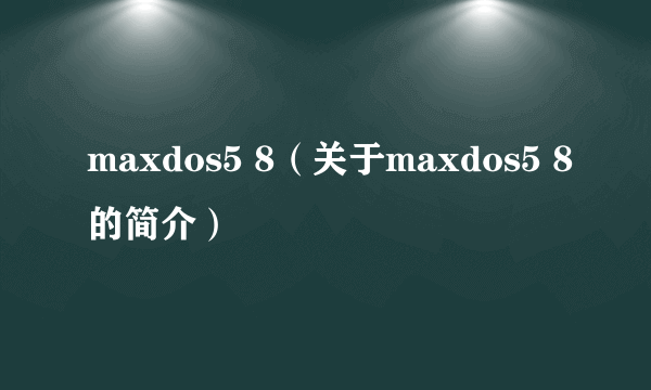 maxdos5 8（关于maxdos5 8的简介）