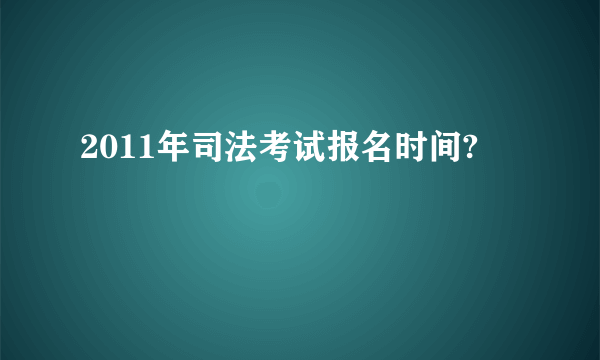 2011年司法考试报名时间?