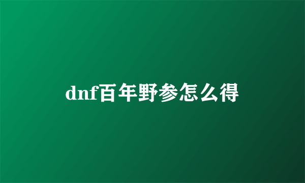 dnf百年野参怎么得