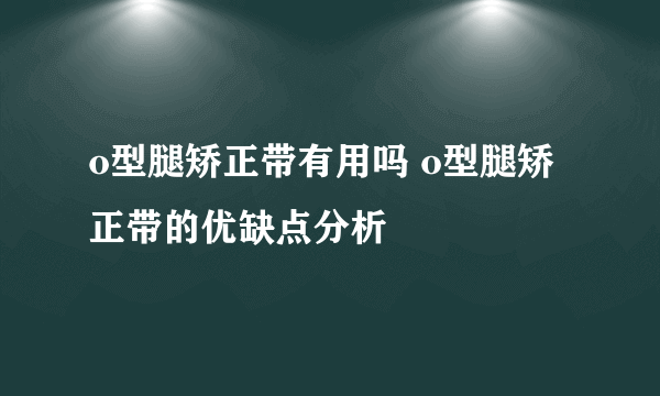 o型腿矫正带有用吗 o型腿矫正带的优缺点分析