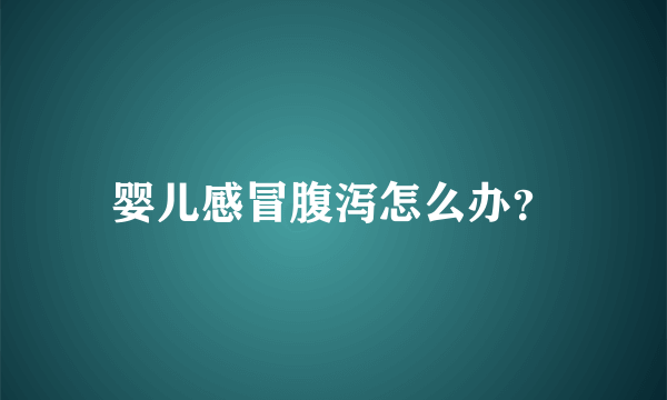 婴儿感冒腹泻怎么办？