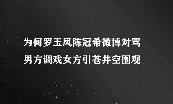 为何罗玉凤陈冠希微博对骂 男方调戏女方引苍井空围观