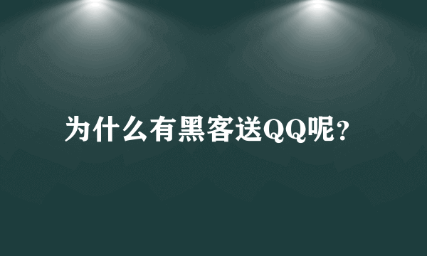 为什么有黑客送QQ呢？