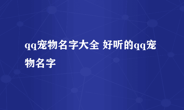 qq宠物名字大全 好听的qq宠物名字