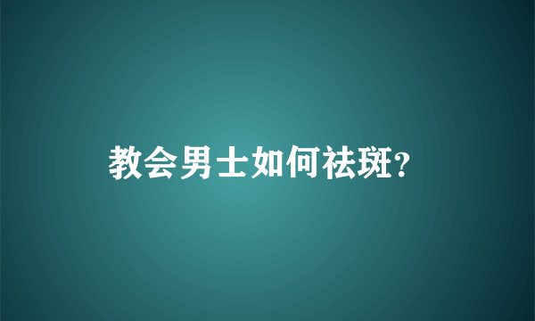 教会男士如何祛斑？