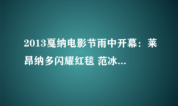 2013戛纳电影节雨中开幕：莱昂纳多闪耀红毯 范冰冰长裙惊艳