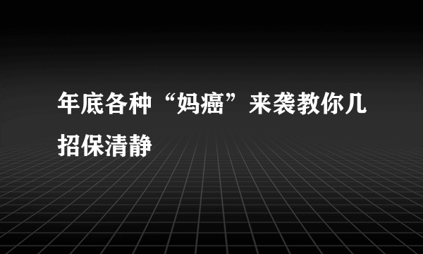 年底各种“妈癌”来袭教你几招保清静