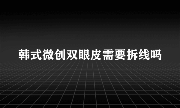 韩式微创双眼皮需要拆线吗