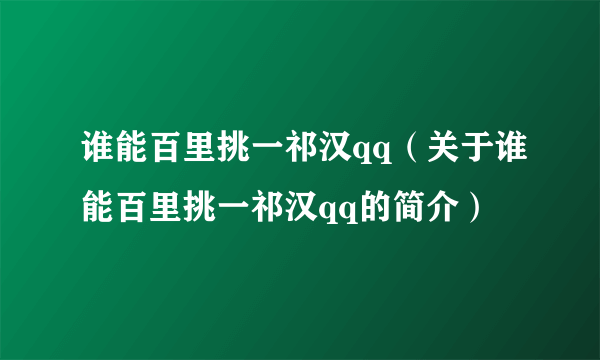 谁能百里挑一祁汉qq（关于谁能百里挑一祁汉qq的简介）