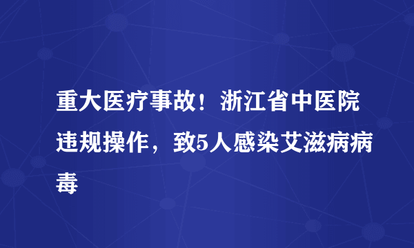 重大医疗事故！浙江省中医院违规操作，致5人感染艾滋病病毒