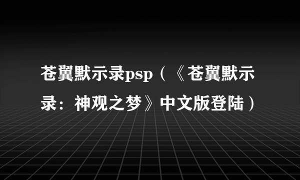 苍翼默示录psp（《苍翼默示录：神观之梦》中文版登陆）