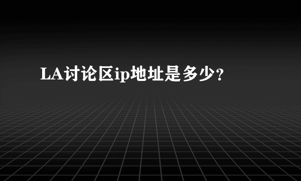 LA讨论区ip地址是多少？