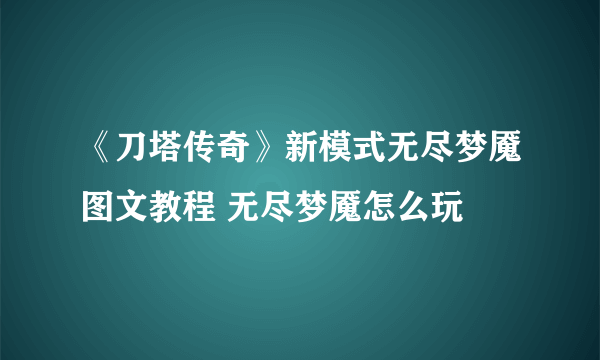 《刀塔传奇》新模式无尽梦魇图文教程 无尽梦魇怎么玩