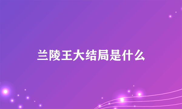 兰陵王大结局是什么