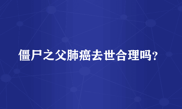 僵尸之父肺癌去世合理吗？