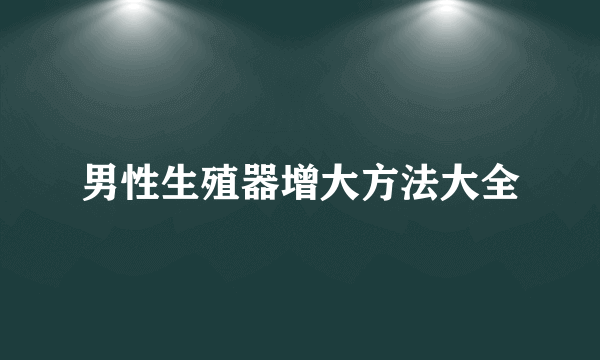 男性生殖器增大方法大全