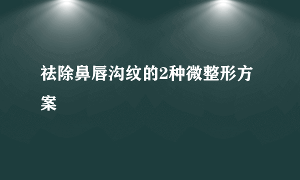 祛除鼻唇沟纹的2种微整形方案