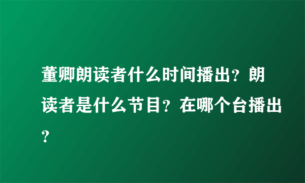 董卿朗读者什么时间播出？朗读者是什么节目？在哪个台播出？