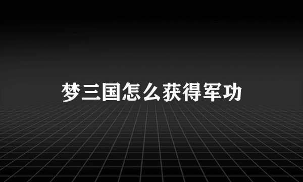 梦三国怎么获得军功