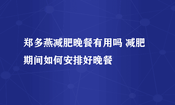 郑多燕减肥晚餐有用吗 减肥期间如何安排好晚餐