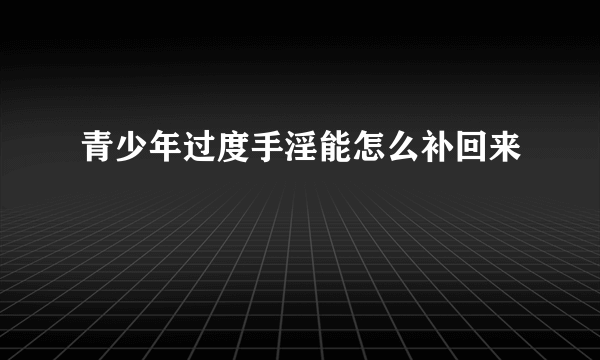 青少年过度手淫能怎么补回来