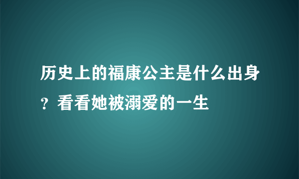 历史上的福康公主是什么出身？看看她被溺爱的一生