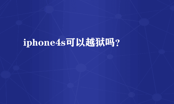 iphone4s可以越狱吗？